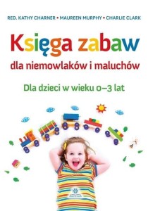 Księga zabaw dla niemowlaków i maluchów 0-3 lat