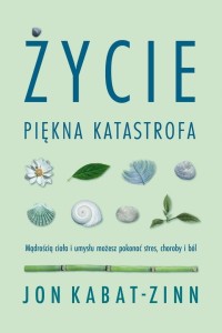 Życie, piękna katastrofa. Mądrością ciała i umysłu