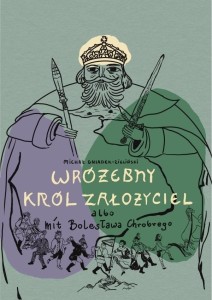 Wróżebny król założyciel albo mit Bolesława...
