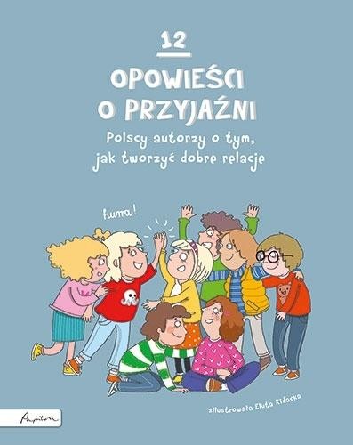 12 opowieści o przyjaźni. Polscy autorzy o tym..